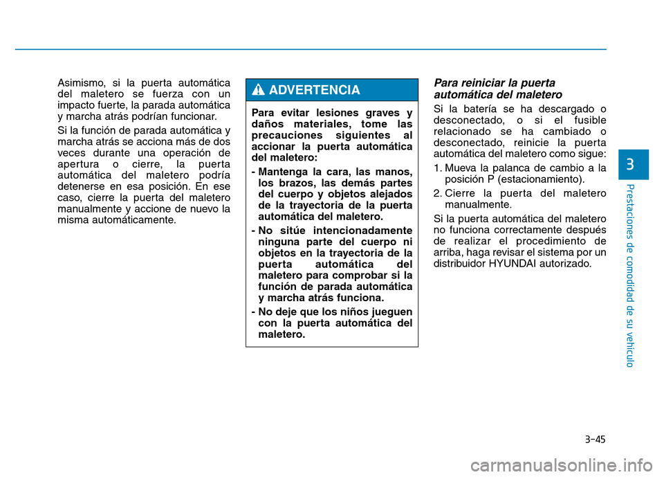 Hyundai Genesis 2015  Manual del propietario (in Spanish) 3-45
Prestaciones de comodidad de su vehículo 
3
Asimismo, si la puerta automática
del maletero se fuerza con un
impacto fuerte, la parada automática
y marcha atrás podrían funcionar.
Si la funci