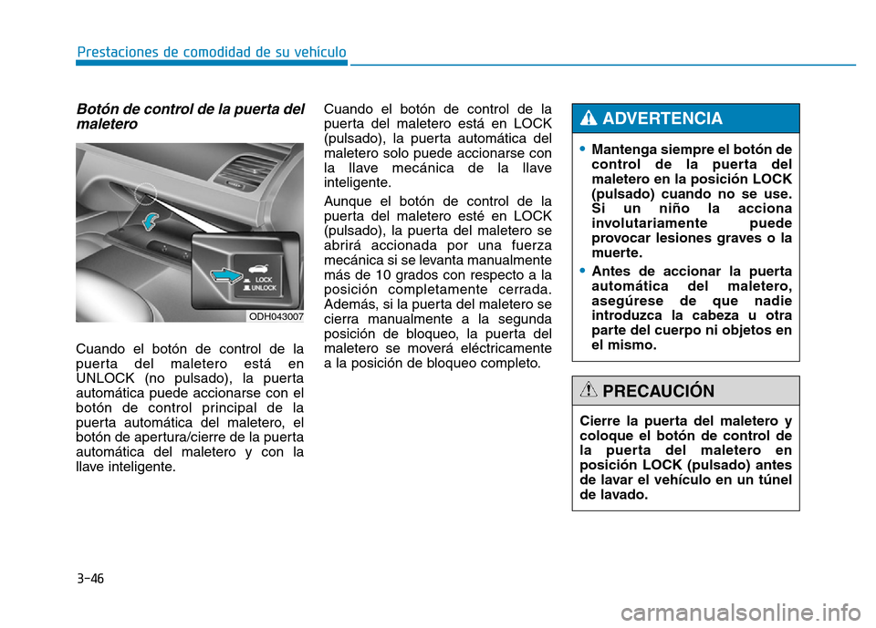 Hyundai Genesis 2015  Manual del propietario (in Spanish) 3-46
Prestaciones de comodidad de su vehículo 
Botón de control de la puerta delmaletero 
Cuando el botón de control de la
puerta del maletero está en
UNLOCK (no pulsado), la puerta
automática pu