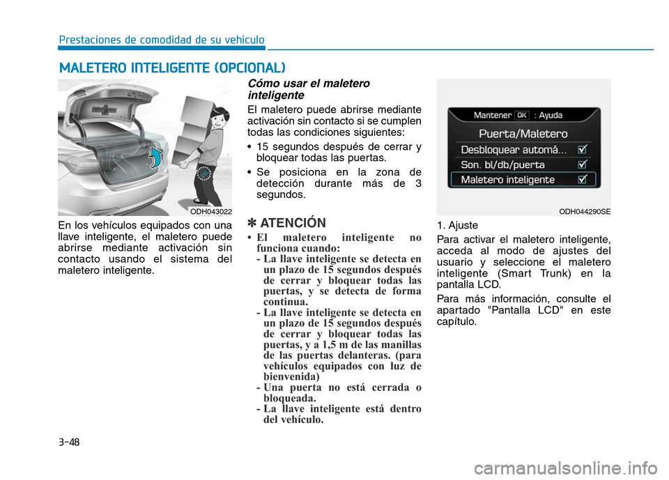 Hyundai Genesis 2015  Manual del propietario (in Spanish) 3-48
Prestaciones de comodidad de su vehículo 
En los vehículos equipados con una
llave inteligente, el maletero puede
abrirse mediante activación sin
contacto usando el sistema del
maletero inteli