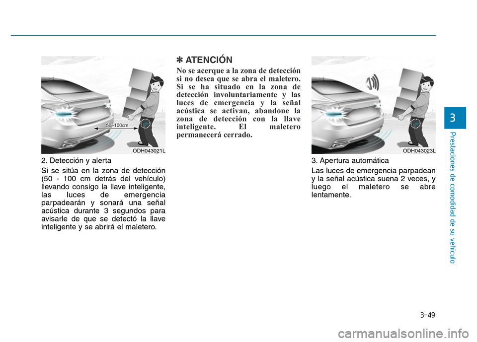 Hyundai Genesis 2015  Manual del propietario (in Spanish) 3-49
Prestaciones de comodidad de su vehículo 
3
2. Detección y alerta 
Si se sitúa en la zona de detección
(50 - 100 cm detrás del vehículo)
llevando consigo la llave inteligente,
las luces de 