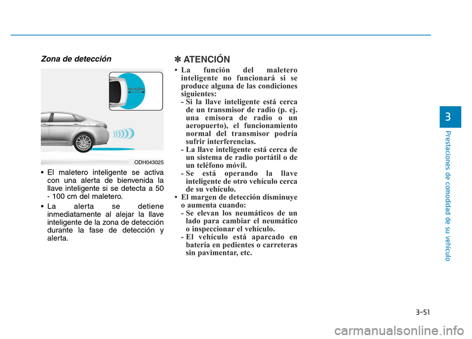 Hyundai Genesis 2015  Manual del propietario (in Spanish) 3-51
Prestaciones de comodidad de su vehículo 
3
Zona de detección 
• El maletero inteligente se activacon una alerta de bienvenida la
llave inteligente si se detecta a 50
- 100 cm del maletero.
