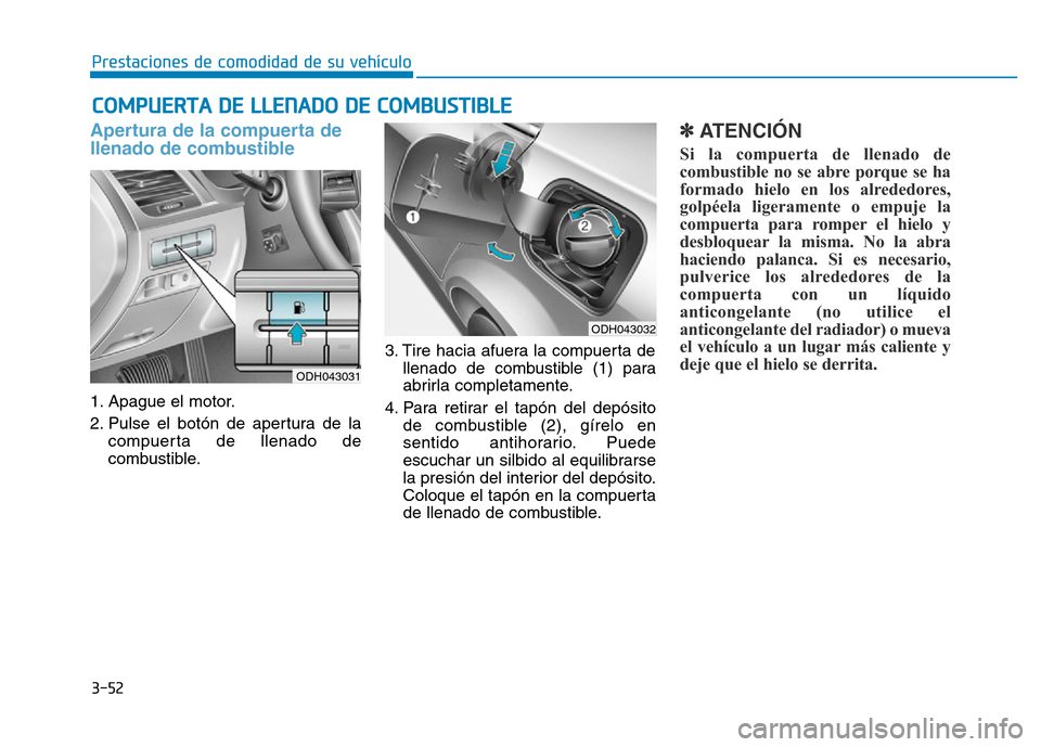 Hyundai Genesis 2015  Manual del propietario (in Spanish) 3-52
Prestaciones de comodidad de su vehículo 
Apertura de la compuerta de
llenado de combustible 
1. Apague el motor.
2. Pulse el botón de apertura de lacompuerta de llenado de
combustible. 3. Tire