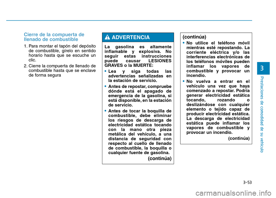 Hyundai Genesis 2015  Manual del propietario (in Spanish) 3-53
Prestaciones de comodidad de su vehículo 
3
Cierre de la compuerta de
llenado de combustible 
1. Para montar el tapón del depósitode combustible, gírelo en sentido
horario hasta que se escuch