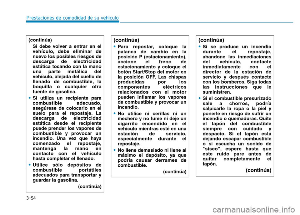 Hyundai Genesis 2015  Manual del propietario (in Spanish) 3-54
Prestaciones de comodidad de su vehículo 
(continúa)
•
Para repostar, coloque la
palanca de cambio en la
posición P (estacionamiento),
accione el freno de
estacionamiento y coloque el
botón