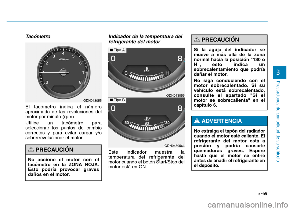 Hyundai Genesis 2015  Manual del propietario (in Spanish) 3-59
Prestaciones de comodidad de su vehículo 
3
Tacómetro 
El tacómetro indica el número
aproximado de las revoluciones del
motor por minuto (rpm).
Utilice un tacómetro para
seleccionar los punt