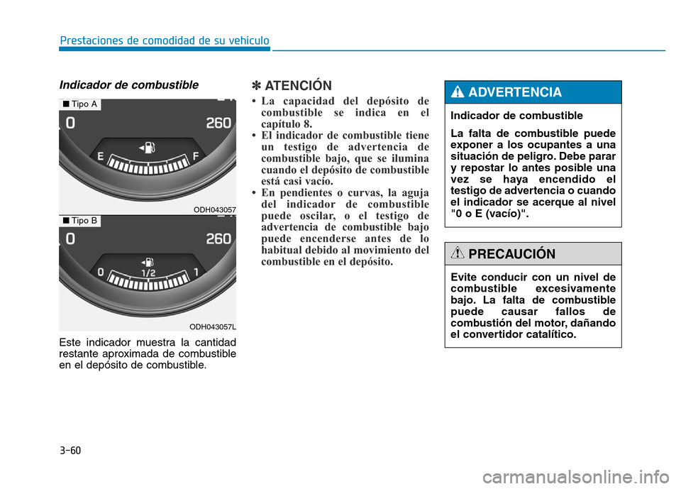 Hyundai Genesis 2015  Manual del propietario (in Spanish) 3-60
Prestaciones de comodidad de su vehículo 
Indicador de combustible
Este indicador muestra la cantidad
restante aproximada de combustible
en el depósito de combustible.
✽ATENCIÓN 
• La capa