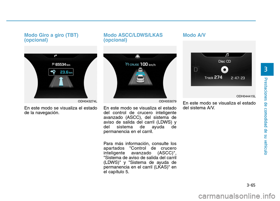 Hyundai Genesis 2015  Manual del propietario (in Spanish) 3-65
Prestaciones de comodidad de su vehículo 
3
Modo Giro a giro (TBT) 
(opcional) 
En este modo se visualiza el estado
de la navegación.
Modo ASCC/LDWS/LKAS 
(opcional) 
En este modo se visualiza 