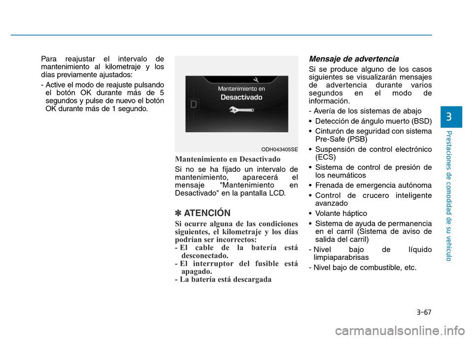 Hyundai Genesis 2015  Manual del propietario (in Spanish) 3-67
Prestaciones de comodidad de su vehículo 
3
Para reajustar el intervalo de
mantenimiento al kilometraje y los
días previamente ajustados:
- Active el modo de reajuste pulsandoel botón OK duran