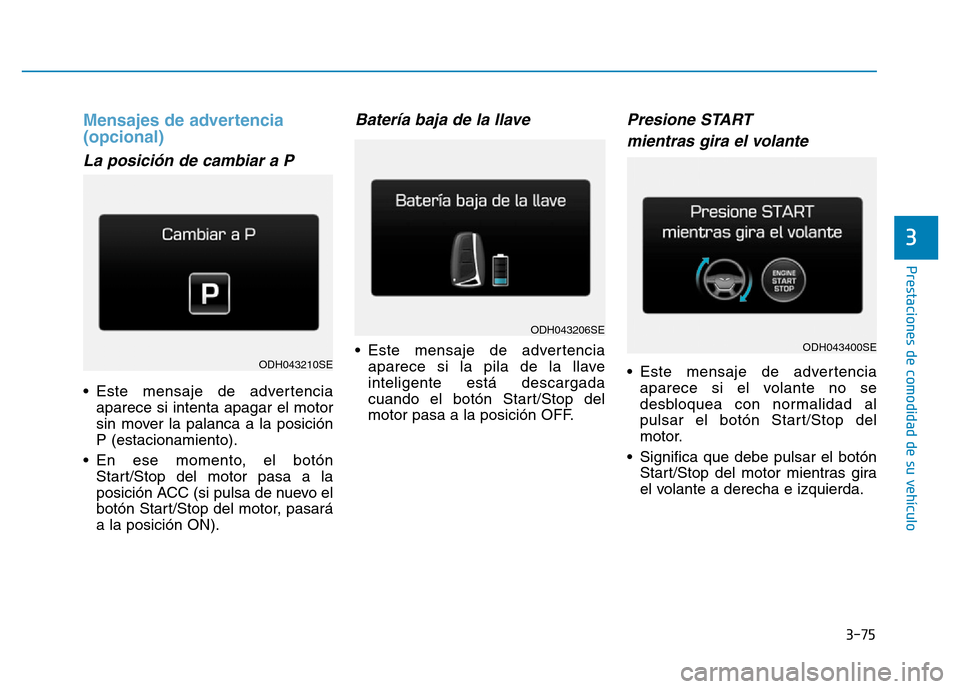 Hyundai Genesis 2015 Manual del propietario (in Spanish) 3-75
Prestaciones de comodidad de su vehículo
3
Mensajes de advertencia
(opcional)
La posición de cambiar a P
• Este mensaje de advertenciaaparece si intenta apagar el motor
sin mover la palanc Hyundai Genesis 2015 Manual del propietario (in Spanish) 3-75
Prestaciones de comodidad de su vehículo
3
Mensajes de advertencia
(opcional)
La posición de cambiar a P
• Este mensaje de advertenciaaparece si intenta apagar el motor
sin mover la palanc