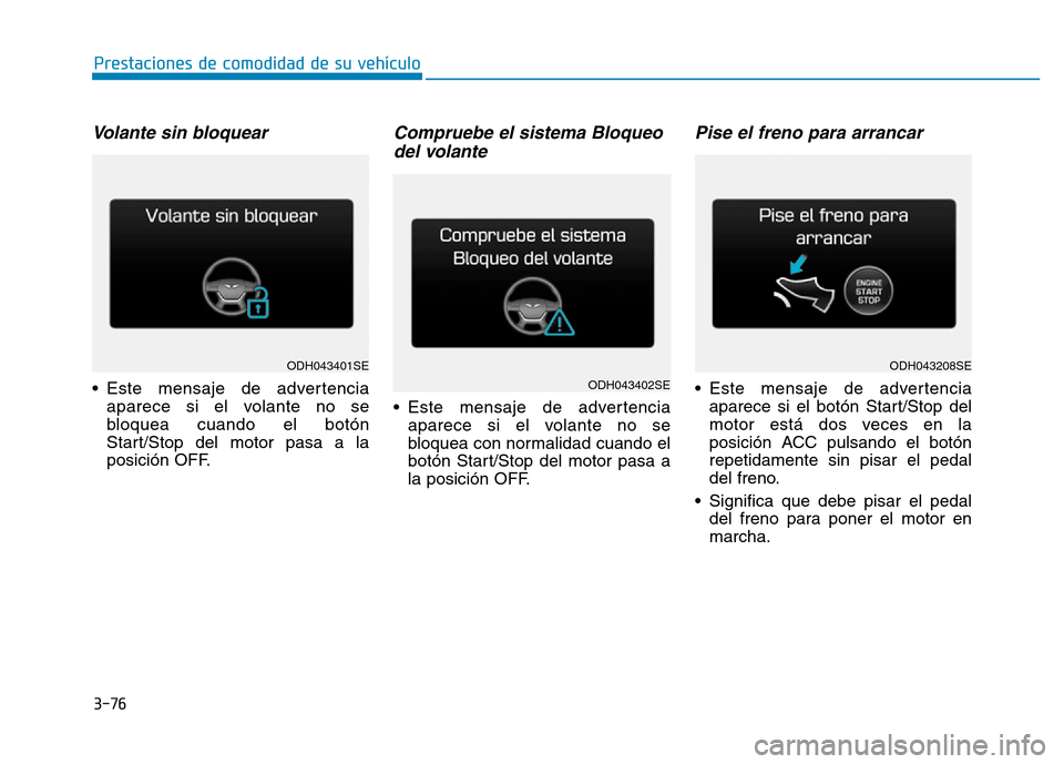 Hyundai Genesis 2015 Manual del propietario (in Spanish) 3-76
Prestaciones de comodidad de su vehículo
Volante sin bloquear
• Este mensaje de advertenciaaparece si el volante no se
bloquea cuando el botón
Start/Stop del motor pasa a la
posición OFF.
Hyundai Genesis 2015 Manual del propietario (in Spanish) 3-76
Prestaciones de comodidad de su vehículo
Volante sin bloquear
• Este mensaje de advertenciaaparece si el volante no se
bloquea cuando el botón
Start/Stop del motor pasa a la
posición OFF.