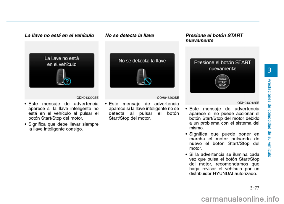 Hyundai Genesis 2015 Manual del propietario (in Spanish) 3-77
Prestaciones de comodidad de su vehículo
3
La llave no está en el vehículo
• Este mensaje de advertenciaaparece si la llave inteligente no
está en el vehículo al pulsar el
botón Start/S Hyundai Genesis 2015 Manual del propietario (in Spanish) 3-77
Prestaciones de comodidad de su vehículo
3
La llave no está en el vehículo
• Este mensaje de advertenciaaparece si la llave inteligente no
está en el vehículo al pulsar el
botón Start/S