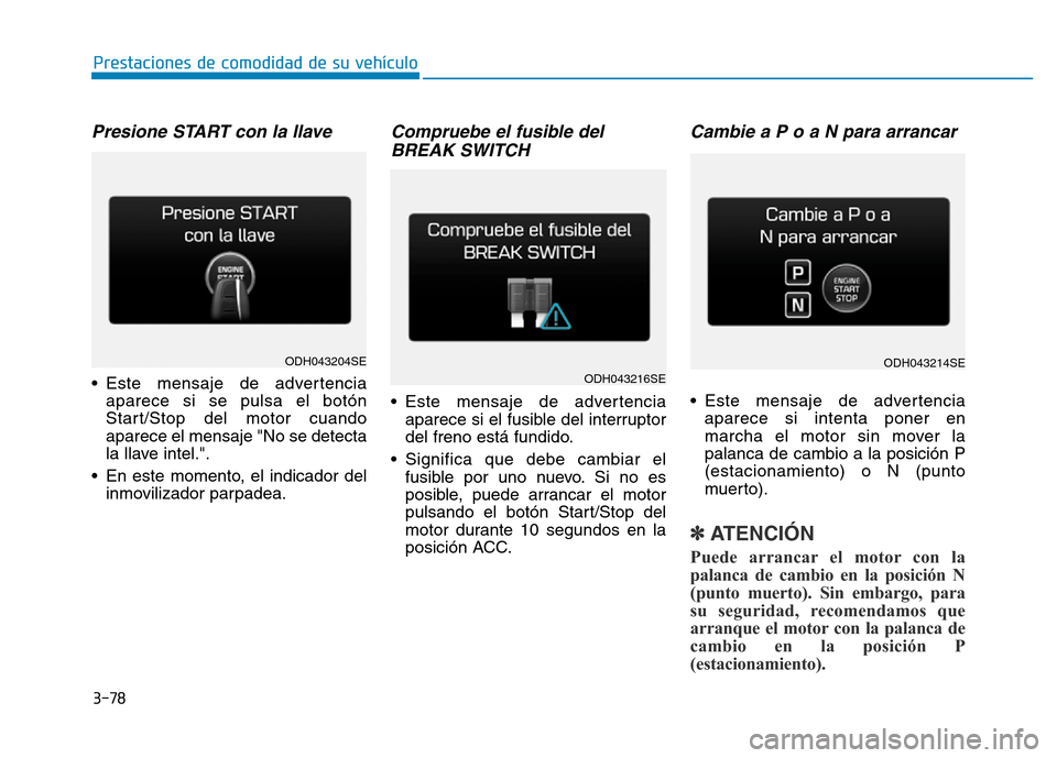 Hyundai Genesis 2015 Manual del propietario (in Spanish) 3-78
Prestaciones de comodidad de su vehículo
Presione START con la llave
• Este mensaje de advertenciaaparece si se pulsa el botón
Start/Stop del motor cuando
aparece el mensaje "No se detecta
l Hyundai Genesis 2015 Manual del propietario (in Spanish) 3-78
Prestaciones de comodidad de su vehículo
Presione START con la llave
• Este mensaje de advertenciaaparece si se pulsa el botón
Start/Stop del motor cuando
aparece el mensaje "No se detecta
l