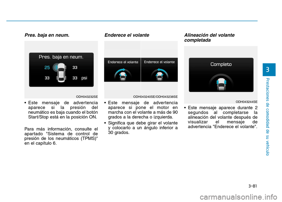 Hyundai Genesis 2015 Manual del propietario (in Spanish) 3-81
Prestaciones de comodidad de su vehículo
3
Pres. baja en neum.
• Este mensaje de advertenciaaparece si la presión del
neumático es baja cuando el botón
Start/Stop está en la posición ON. Hyundai Genesis 2015 Manual del propietario (in Spanish) 3-81
Prestaciones de comodidad de su vehículo
3
Pres. baja en neum.
• Este mensaje de advertenciaaparece si la presión del
neumático es baja cuando el botón
Start/Stop está en la posición ON.
