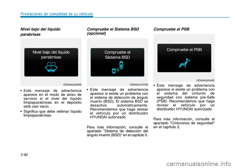 Hyundai Genesis 2015 Manual del propietario (in Spanish) 3-82
Prestaciones de comodidad de su vehículo
Nivel bajo del líquidoparabrisas
• Este mensaje de advertencia aparece en el modo de aviso de
servicio si el nivel del líquido
limpiaparabrisas en e Hyundai Genesis 2015 Manual del propietario (in Spanish) 3-82
Prestaciones de comodidad de su vehículo
Nivel bajo del líquidoparabrisas
• Este mensaje de advertencia aparece en el modo de aviso de
servicio si el nivel del líquido
limpiaparabrisas en e