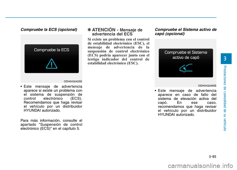 Hyundai Genesis 2015 Manual del propietario (in Spanish) 3-83
Prestaciones de comodidad de su vehículo
3
Compruebe la ECS (opcional)
• Este mensaje de advertenciaaparece si existe un problema con
el sistema de suspensión de
control electrónico (ECS). Hyundai Genesis 2015 Manual del propietario (in Spanish) 3-83
Prestaciones de comodidad de su vehículo
3
Compruebe la ECS (opcional)
• Este mensaje de advertenciaaparece si existe un problema con
el sistema de suspensión de
control electrónico (ECS).