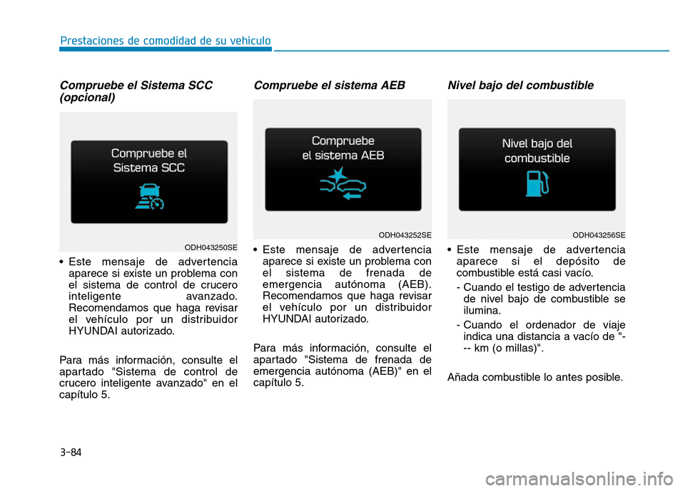 Hyundai Genesis 2015 Manual del propietario (in Spanish) 3-84
Prestaciones de comodidad de su vehículo
Compruebe el Sistema SCC (opcional)
• Este mensaje de advertencia
aparece si existe un problema con
el sistema de control de crucero
inteligente avan Hyundai Genesis 2015 Manual del propietario (in Spanish) 3-84
Prestaciones de comodidad de su vehículo
Compruebe el Sistema SCC (opcional)
• Este mensaje de advertencia
aparece si existe un problema con
el sistema de control de crucero
inteligente avan
