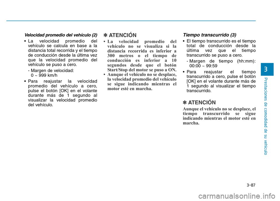 Hyundai Genesis 2015 Manual del propietario (in Spanish) 3-87
Prestaciones de comodidad de su vehículo
3
Velocidad promedio del vehículo (2)
• La velocidad promedio delvehículo se calcula en base a la
distancia total recorrida y el tiempo
de conducci Hyundai Genesis 2015 Manual del propietario (in Spanish) 3-87
Prestaciones de comodidad de su vehículo
3
Velocidad promedio del vehículo (2)
• La velocidad promedio delvehículo se calcula en base a la
distancia total recorrida y el tiempo
de conducci