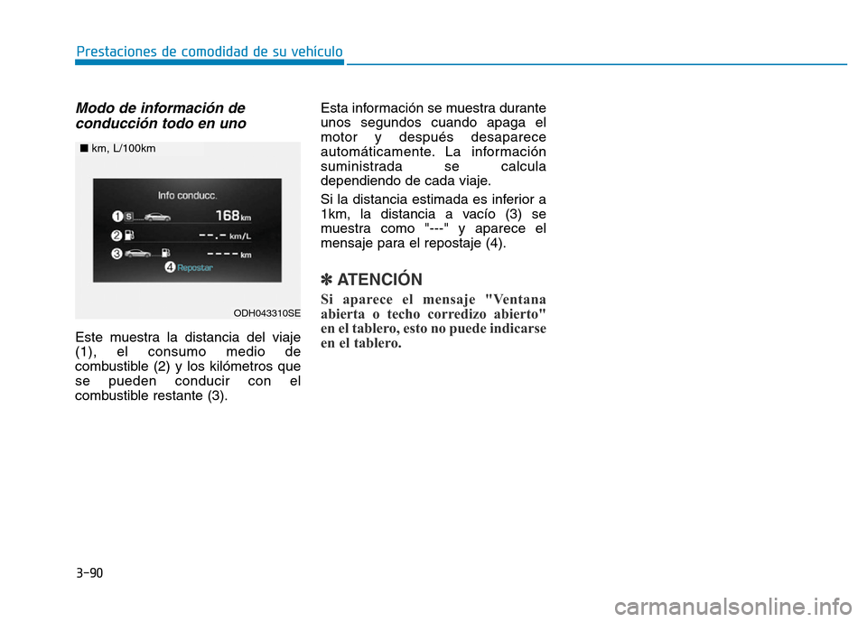 Hyundai Genesis 2015 Manual del propietario (in Spanish) 3-90
Modo de información deconducción todo en uno
Este muestra la distancia del viaje
(1), el consumo medio de
combustible (2) y los kilómetros que
se pueden conducir con el
combustible restante (3 Hyundai Genesis 2015 Manual del propietario (in Spanish) 3-90
Modo de información deconducción todo en uno
Este muestra la distancia del viaje
(1), el consumo medio de
combustible (2) y los kilómetros que
se pueden conducir con el
combustible restante (3