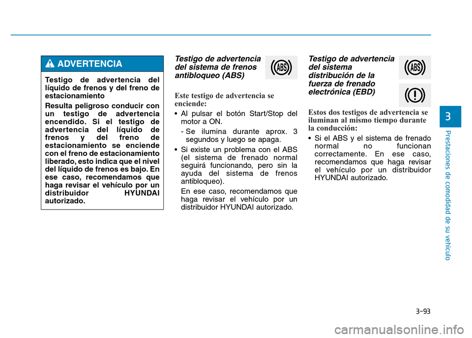 Hyundai Genesis 2015 Manual del propietario (in Spanish) 3-93
Prestaciones de comodidad de su vehículo
3
Testigo de advertenciadel sistema de frenosantibloqueo (ABS)
Este testigo de advertencia se
enciende:
• Al pulsar el botón Start/Stop del
motor a Hyundai Genesis 2015 Manual del propietario (in Spanish) 3-93
Prestaciones de comodidad de su vehículo
3
Testigo de advertenciadel sistema de frenosantibloqueo (ABS)
Este testigo de advertencia se
enciende:
• Al pulsar el botón Start/Stop del
motor a