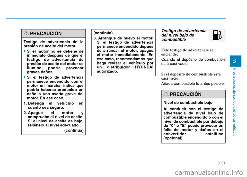 Hyundai Genesis 2015 Manual del propietario (in Spanish) 3-97
Prestaciones de comodidad de su vehículo
3
Testigo de advertenciadel nivel bajo decombustible
Este testigo de advertencia se
enciende:
Cuando el depósito de combustible
está casi vacío.
Si Hyundai Genesis 2015 Manual del propietario (in Spanish) 3-97
Prestaciones de comodidad de su vehículo
3
Testigo de advertenciadel nivel bajo decombustible
Este testigo de advertencia se
enciende:
Cuando el depósito de combustible
está casi vacío.
Si