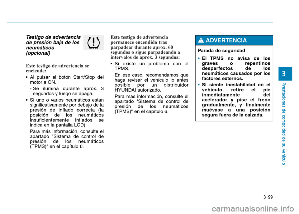 Hyundai Genesis 2015  Manual del propietario (in Spanish) 3-99
Prestaciones de comodidad de su vehículo 
3
Testigo de advertenciade presión baja de losneumáticos (opcional) 
Este testigo de advertencia se
enciende: 
• Al pulsar el botón Start/Stop del
