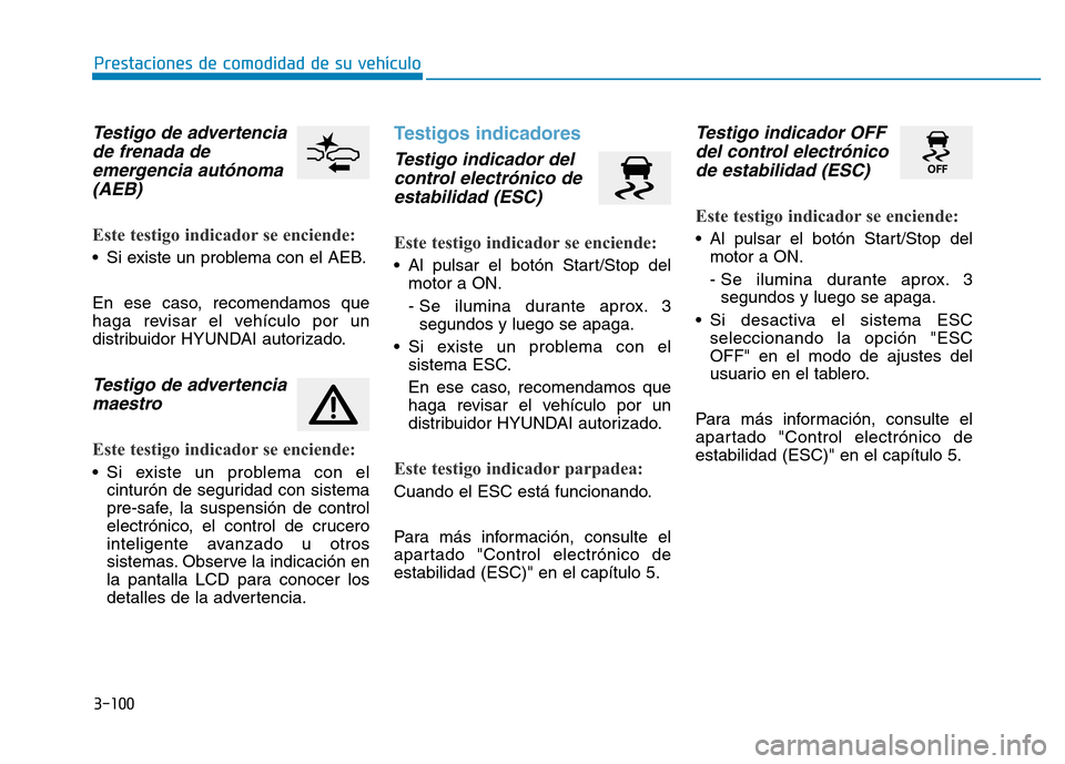 Hyundai Genesis 2015  Manual del propietario (in Spanish) 3-100
Prestaciones de comodidad de su vehículo 
Testigo de advertenciade frenada deemergencia autónoma(AEB) 
Este testigo indicador se enciende: 
• Si existe un problema con el AEB.
En ese caso, r