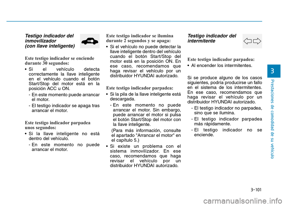 Hyundai Genesis 2015  Manual del propietario (in Spanish) 3-101
Prestaciones de comodidad de su vehículo 
3
Testigo indicador delinmovilizador (con llave inteligente) 
Este testigo indicador se enciende
durante 30 segundos: 
• Si el vehículo detecta
corr