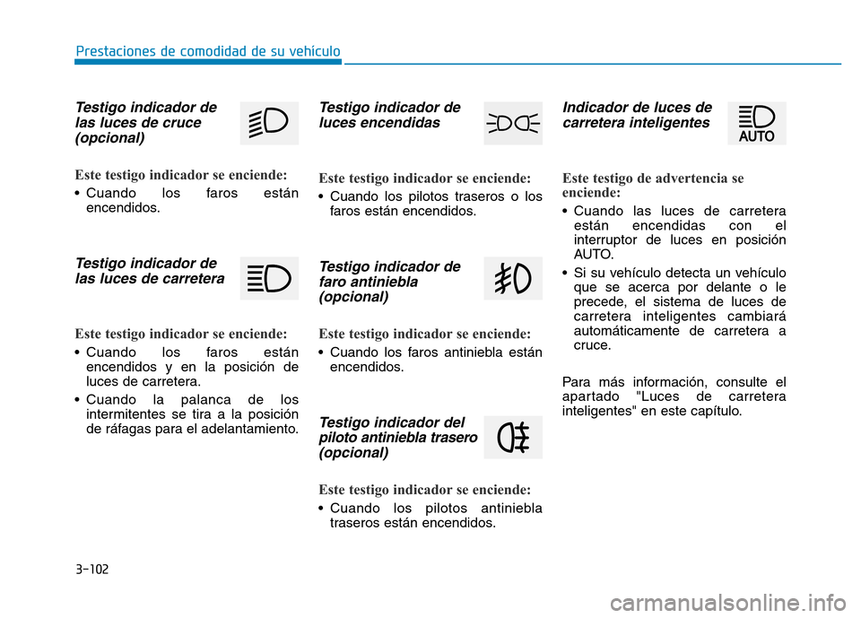 Hyundai Genesis 2015  Manual del propietario (in Spanish) 3-102
Prestaciones de comodidad de su vehículo 
Testigo indicador delas luces de cruce (opcional) 
Este testigo indicador se enciende: 
• Cuando los faros están
encendidos.
Testigo indicador delas