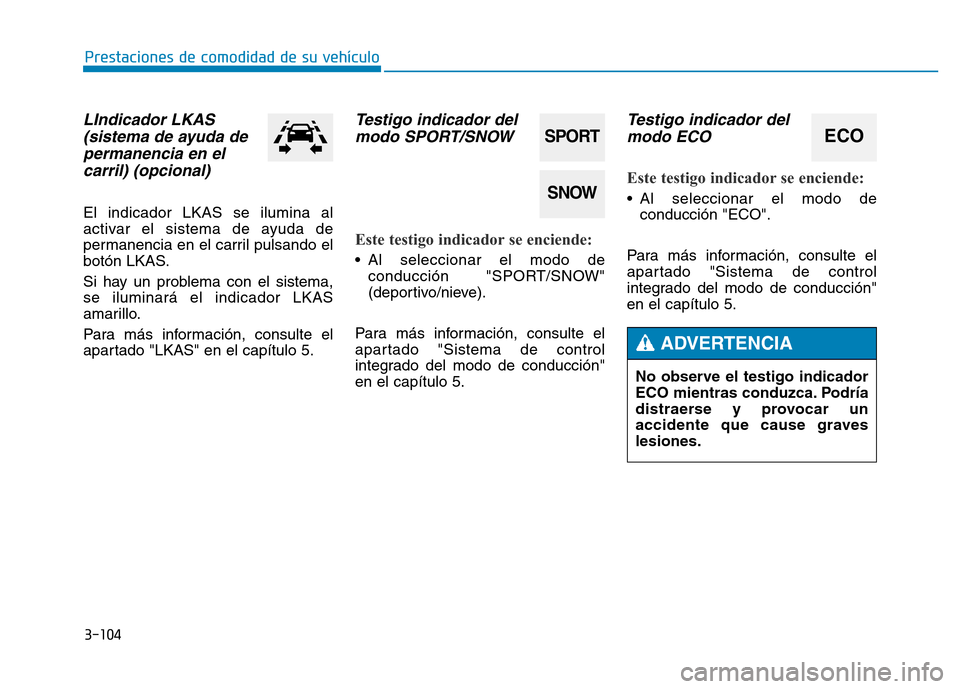 Hyundai Genesis 2015  Manual del propietario (in Spanish) 3-104
Prestaciones de comodidad de su vehículo 
LIndicador LKAS(sistema de ayuda depermanencia en elcarril) (opcional) 
El indicador LKAS se ilumina al
activar el sistema de ayuda de
permanencia en e