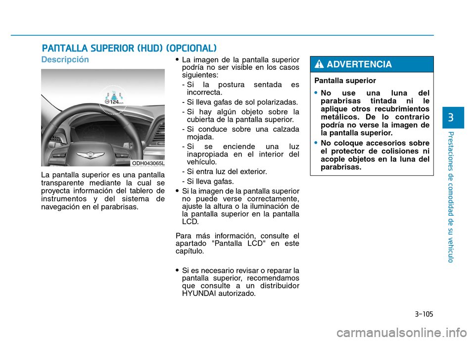 Hyundai Genesis 2015  Manual del propietario (in Spanish) 3-105
Prestaciones de comodidad de su vehículo 
3
Descripción 
La pantalla superior es una pantalla
transparente mediante la cual se
proyecta información del tablero de
instrumentos y del sistema d