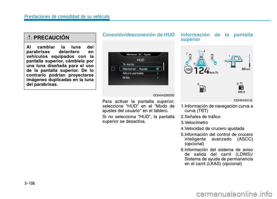 Hyundai Genesis 2015  Manual del propietario (in Spanish) 3-106
Prestaciones de comodidad de su vehículo 
Conexión/desconexión de HUD  
Para activar la pantalla superior,
seleccione "HUD" en el "Modo de
ajustes del usuario" en el tablero.
Si no selecciona