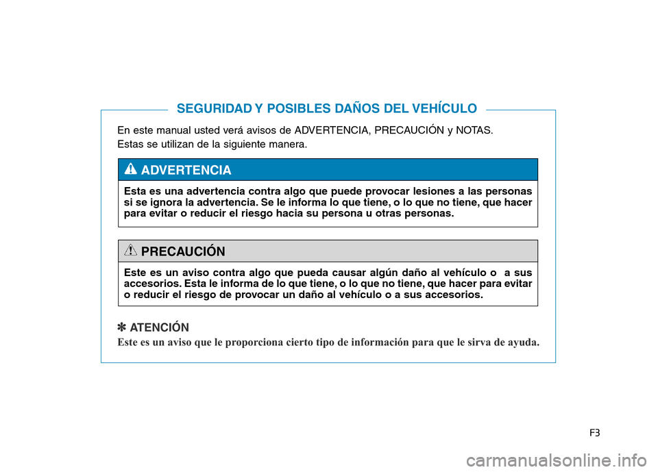 Hyundai Genesis 2015  Manual del propietario (in Spanish) F3
En este manual usted verá avisos de ADVERTENCIA, PRECAUCIÓN y NOTAS.
Estas se utilizan de la siguiente manera.
✽ ATENCIÓN
Este es un aviso que le proporciona cierto tipo de información para q