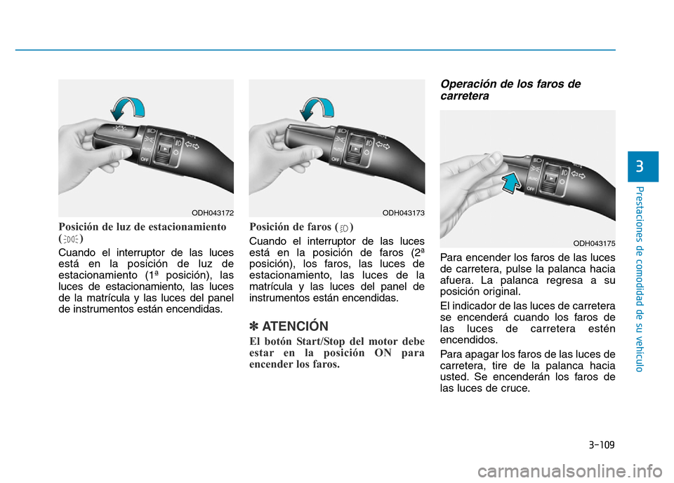 Hyundai Genesis 2015  Manual del propietario (in Spanish) 3-109
Prestaciones de comodidad de su vehículo 
3
Posición de luz de estacionamiento
()
Cuando el interruptor de las luces
está en la posición de luz de
estacionamiento (1ª posición), las
luces 