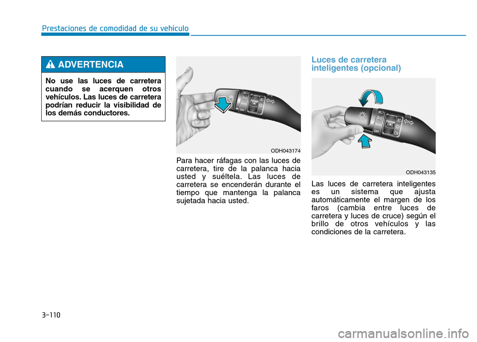 Hyundai Genesis 2015  Manual del propietario (in Spanish) 3-110
Prestaciones de comodidad de su vehículo Para hacer ráfagas con las luces de
carretera, tire de la palanca hacia
usted y suéltela. Las luces de
carretera se encenderán durante el
tiempo que 