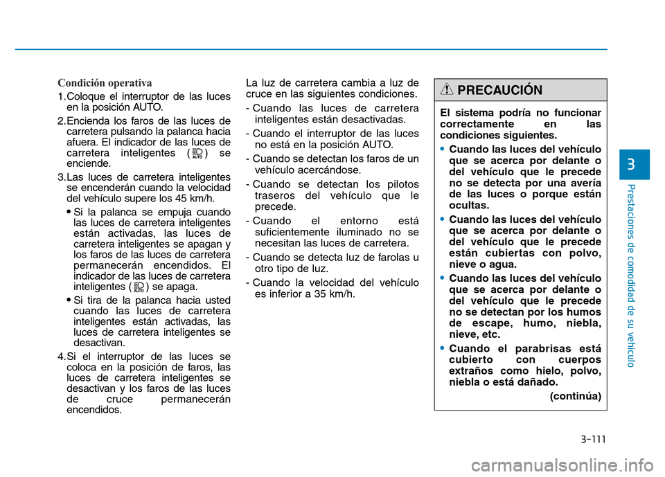 Hyundai Genesis 2015  Manual del propietario (in Spanish) 3-111
Prestaciones de comodidad de su vehículo 
3
Condición operativa 
1.Coloque el interruptor de las lucesen la posición AUTO.
2.Encienda los faros de las luces de carretera pulsando la palanca h