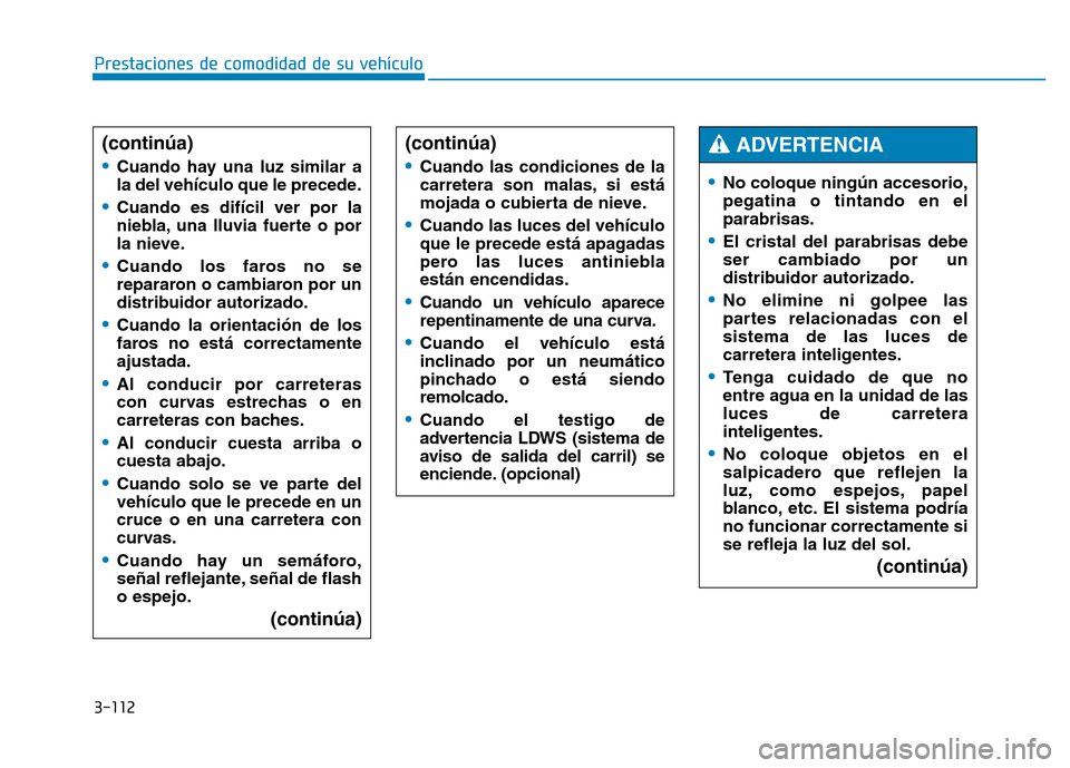 Hyundai Genesis 2015  Manual del propietario (in Spanish) 3-112
Prestaciones de comodidad de su vehículo 
(continúa)
•
Cuando hay una luz similar a
la del vehículo que le precede.
•Cuando es difícil ver por la
niebla, una lluvia fuerte o por
la nieve