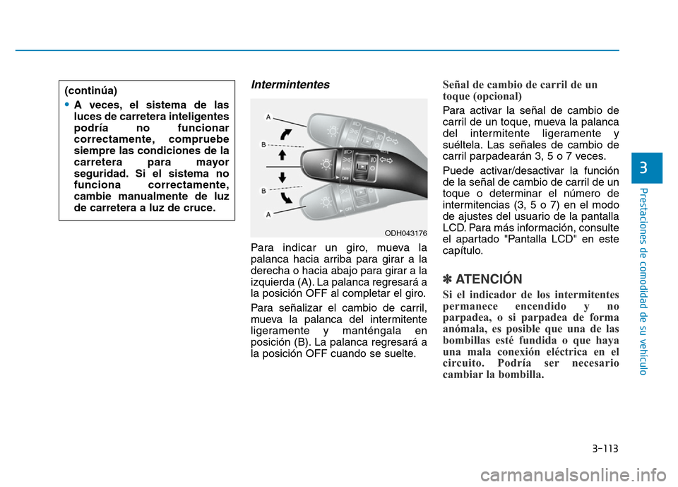 Hyundai Genesis 2015  Manual del propietario (in Spanish) 3-113
Prestaciones de comodidad de su vehículo 
3
Intermintentes 
Para indicar un giro, mueva la
palanca hacia arriba para girar a la
derecha o hacia abajo para girar a la
izquierda (A). La palanca r