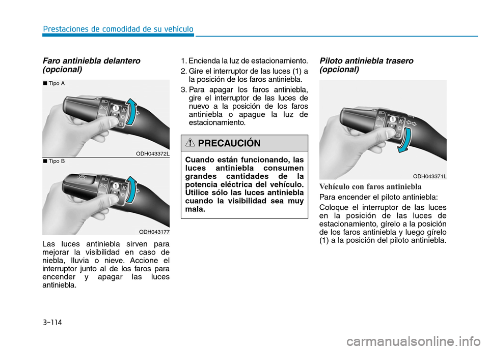 Hyundai Genesis 2015  Manual del propietario (in Spanish) 3-114
Prestaciones de comodidad de su vehículo 
Faro antiniebla delantero (opcional)
Las luces antiniebla sirven para
mejorar la visibilidad en caso de
niebla, lluvia o nieve. Accione el
interruptor 