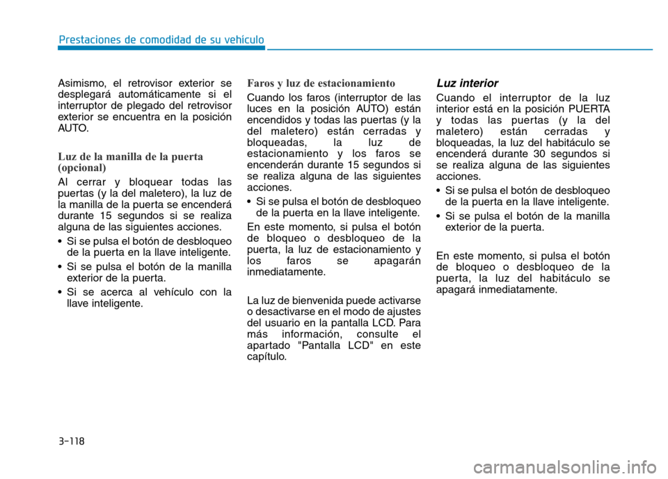 Hyundai Genesis 2015  Manual del propietario (in Spanish) 3-118
Prestaciones de comodidad de su vehículo 
Asimismo, el retrovisor exterior se
desplegará automáticamente si el
interruptor de plegado del retrovisor
exterior se encuentra en la posición
AUTO