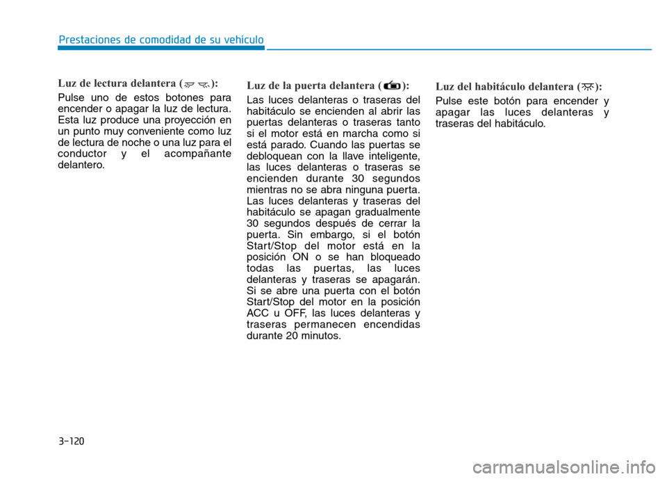 Hyundai Genesis 2015  Manual del propietario (in Spanish) 3-120
Prestaciones de comodidad de su vehículo 
Luz de lectura delantera ( ):
Pulse uno de estos botones para
encender o apagar la luz de lectura.
Esta luz produce una proyección en
un punto muy con