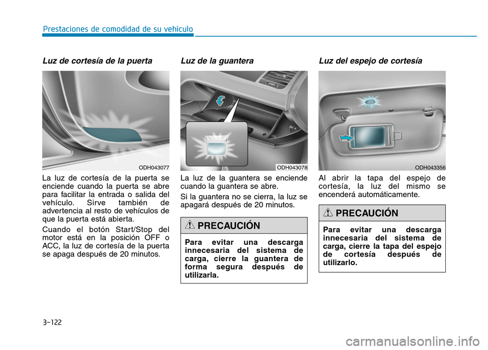 Hyundai Genesis 2015  Manual del propietario (in Spanish) 3-122
Prestaciones de comodidad de su vehículo 
Luz de cortesía de la puerta
La luz de cortesía de la puerta se
enciende cuando la puerta se abre
para facilitar la entrada o salida del
vehículo. S