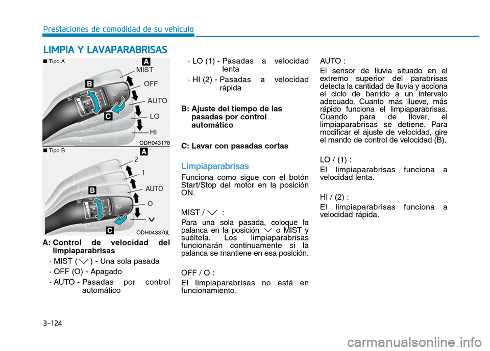 Hyundai Genesis 2015  Manual del propietario (in Spanish) 3-124
Prestaciones de comodidad de su vehículo 
A: Control de velocidad del limpiaparabrisas
· MIST ( ) - Una sola pasada
· OFF (O) - Apagado 
· AUTO - Pasadas  por  control automático  · LO (1)