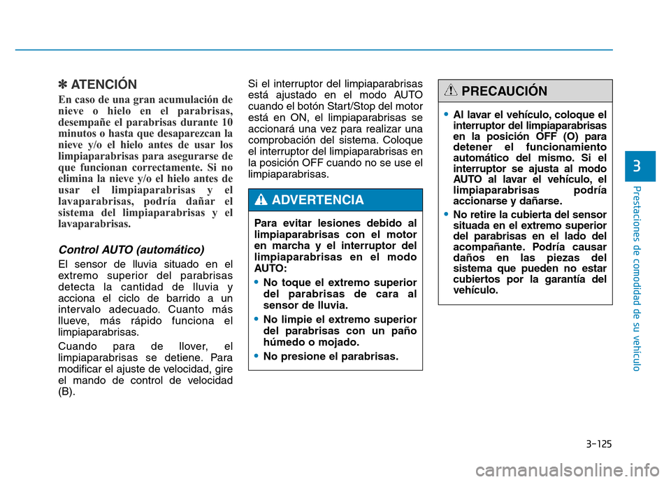 Hyundai Genesis 2015  Manual del propietario (in Spanish) 3-125
Prestaciones de comodidad de su vehículo 
3
✽ATENCIÓN
En caso de una gran acumulación de
nieve o hielo en el parabrisas,
desempañe el parabrisas durante 10
minutos o hasta que desaparezcan