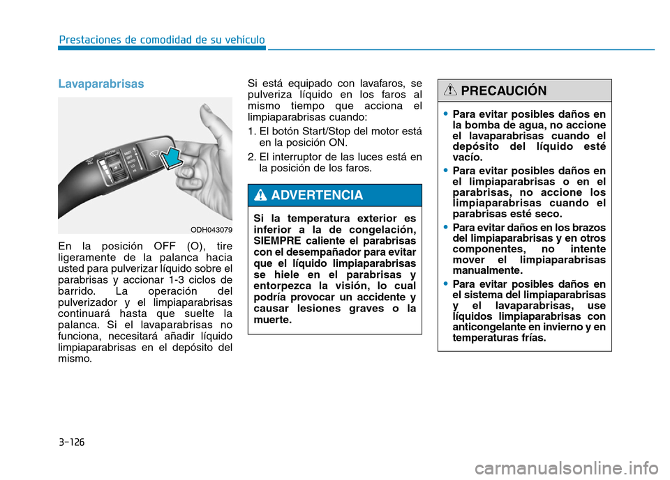 Hyundai Genesis 2015  Manual del propietario (in Spanish) 3-126
Prestaciones de comodidad de su vehículo 
Lavaparabrisas 
En la posición OFF (O), tire
ligeramente de la palanca hacia
usted para pulverizar líquido sobre el
parabrisas y accionar 1-3 ciclos 