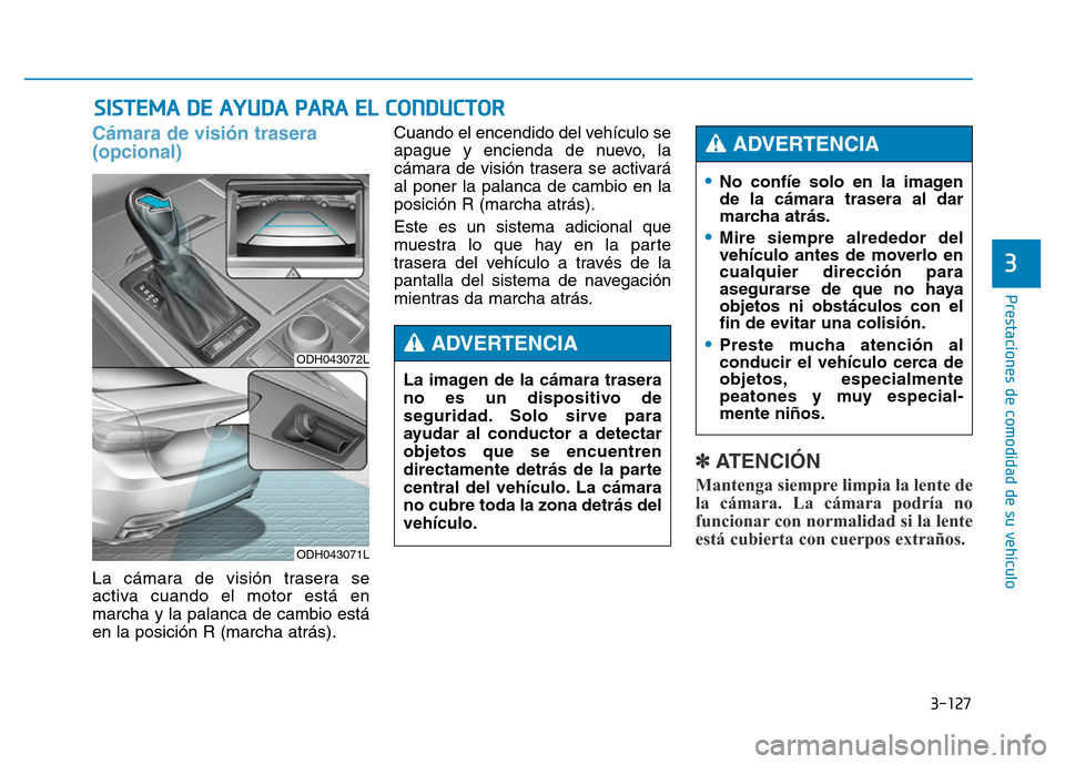 Hyundai Genesis 2015  Manual del propietario (in Spanish) 3-127
Prestaciones de comodidad de su vehículo 
3
SISTEMA DE AYUDA PARA EL CONDUCTOR
Cámara de visión trasera 
(opcional)
La cámara de visión trasera se
activa cuando el motor está en
marcha y l