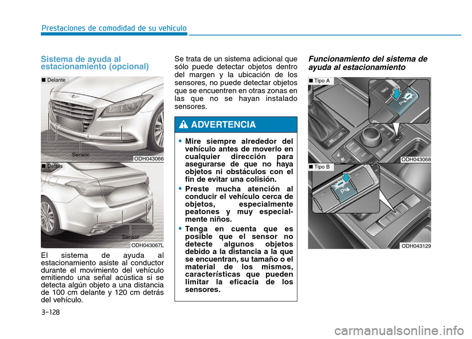 Hyundai Genesis 2015  Manual del propietario (in Spanish) 3-128
Prestaciones de comodidad de su vehículo 
Sistema de ayuda al
estacionamiento (opcional)
El sistema de ayuda al
estacionamiento asiste al conductor
durante el movimiento del vehículo
emitiendo