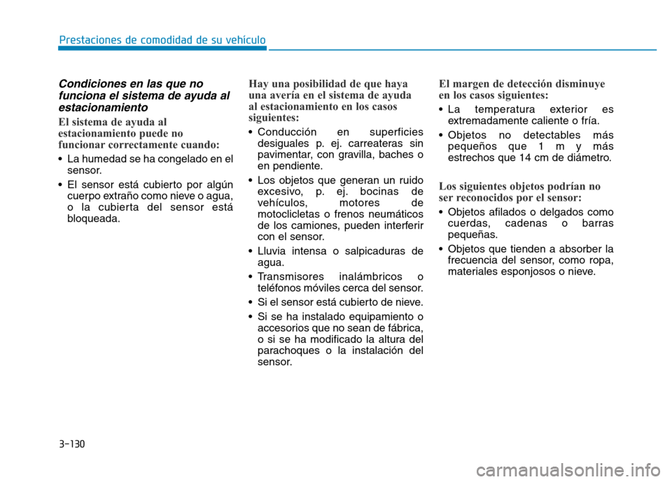 Hyundai Genesis 2015  Manual del propietario (in Spanish) 3-130
Prestaciones de comodidad de su vehículo 
Condiciones en las que nofunciona el sistema de ayuda alestacionamiento 
El sistema de ayuda al
estacionamiento puede no
funcionar correctamente cuando