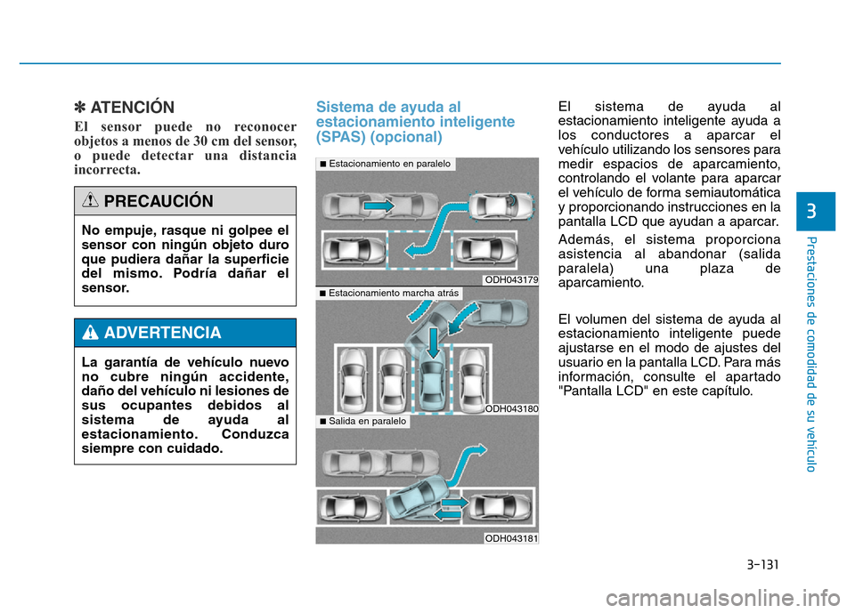 Hyundai Genesis 2015  Manual del propietario (in Spanish) 3-131
Prestaciones de comodidad de su vehículo 
3
✽ATENCIÓN
El sensor puede no reconocer
objetos a menos de 30 cm del sensor,
o puede detectar una distancia
incorrecta. 
Sistema de ayuda al
estaci