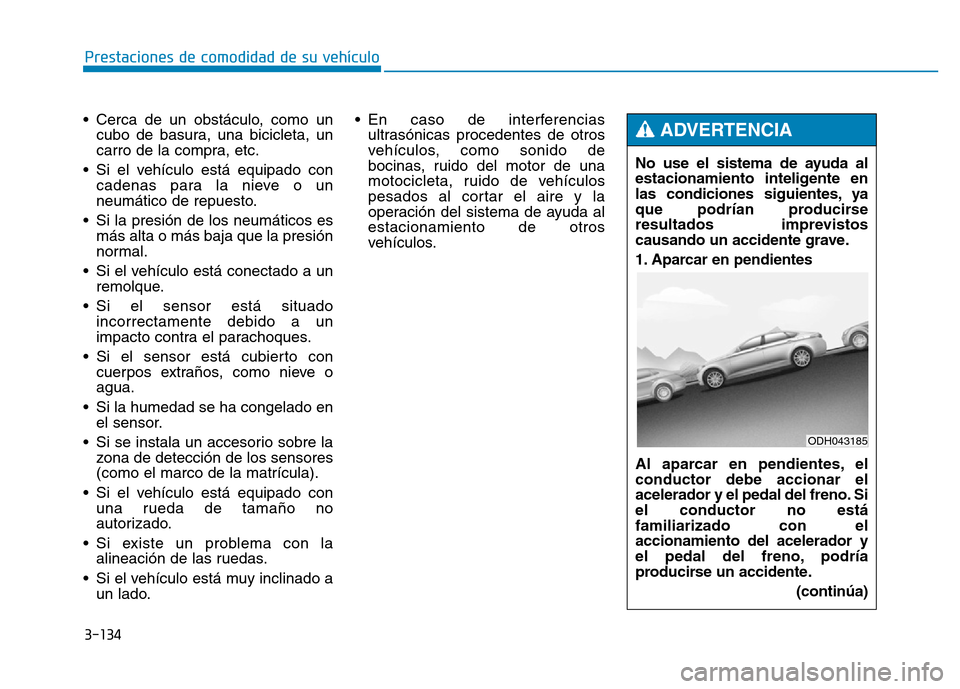 Hyundai Genesis 2015  Manual del propietario (in Spanish) 3-134
Prestaciones de comodidad de su vehículo 
• Cerca de un obstáculo, como un cubo de basura, una bicicleta, un
carro de la compra, etc.
• Si el vehículo está equipado con cadenas para la n