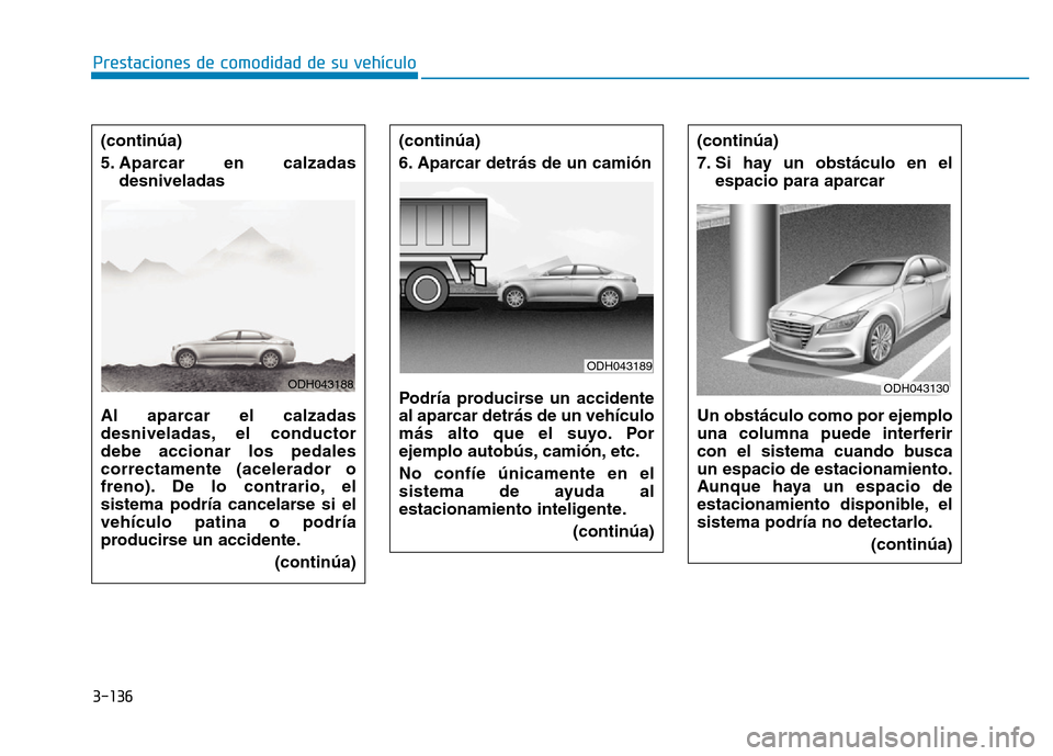 Hyundai Genesis 2015  Manual del propietario (in Spanish) 3-136
Prestaciones de comodidad de su vehículo (continúa)
6. Aparcar detrás de un camión 
Podría producirse un accidente
al aparcar detrás de un vehículo
más alto que el suyo. Por
ejemplo auto